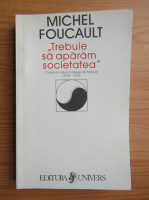 Michel Foucault - Trebuie sa aparam societatea. Cursuri tinute la College de France