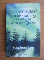 Ruth Emmie Lang - Extraordinarele circumstante ale vietii lui Weylyn Grey