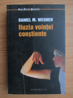 Daniel M. Wegner - Iluzia vointei constiente