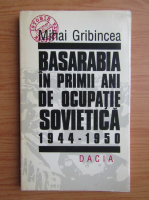 Mihai Gribincea - Basarabia in primii ani de ocupatie sovietica