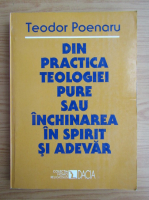 Teodor Poenaru - Din practica teologiei pure sau inchinarea in spirit si adevar