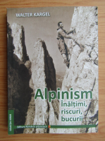 Walter Kargel - Alpinism. Inaltimi, riscuri, bucurii