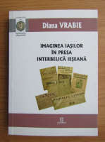 Diana Vrabie - Imaginea Iasilor in presa interbelica ieseana