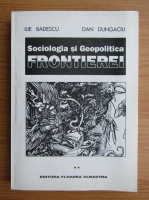 Ilie Badescu - Sociologia si Geopolitica frontierei (volumul 2)