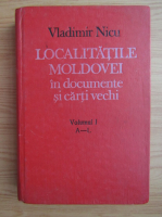 Vladimir Nicu - Localitatile Moldovei in documente si carti vechi (volumul 1, A-L)