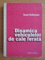 Ioan Sebesan - Dinamica vehiculelor de cale ferata