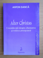 Anton Danca - Alter Christus. Consideratii despre chemarea si trairea preoteasca