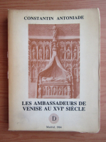 Constantin Antoniade - Les ambassadeurs de Venise au XVIe siecle
