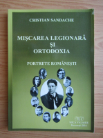 Cristian Sandache - Miscarea legionara si ortodoxa. Portrete romanesti