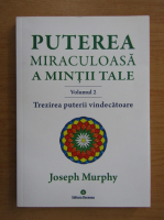 Joseph Murphy - Puterea miraculoasa a mintii tale, volumul 2. Trezirea puterii vindecatoare