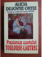 Anticariat: Alicia Dujovne Ortiz - Pasiunea contelui Toulouse-Lautrec