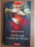 Anticariat: Julio Cortazar - Cat de mult o iubim pe Glenda