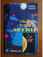 Anticariat: Pavel Corut - Calator pe drum de astrii