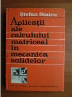 Stefan Staicu - Aplicatii ale calculului matriceal in mecanica solidelor