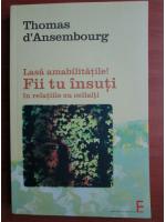 Thomas d'Ansembourg - Lasa amabilitatile! Fii tu insuti in relatiile cu ceilalti