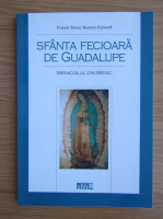 Bruno Bonnet Eymard - Sfanta Fecioara de Guadalupe. Miracolul din Mexic