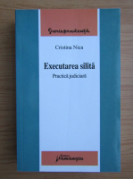 Cristina Nica - Executarea silita. Practica judiciara