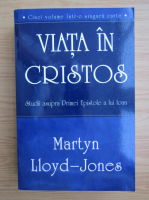 Martyn Lloyd Jones - Viata in Cristos. Studii asupra primei epistole a lui Ioan