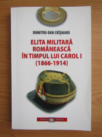 Dumitru Dan Crismaru - Elita militara romaneasca in timpul lui Carol I, 1866-1914