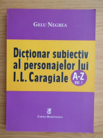 Gelu Negrea - Dictionar subiectiv al personajelor lui I. L. Caragiale (volumul 1)