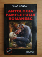 Vlad Hogea - Antologia pamfletului romanesc (volumul 1)
