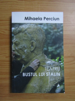 Mihaela Perciun - Teatru. Bustul lui Stalin