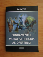 Sabin Stir - Fundamentul moral si religios al dreptului