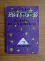 Ioan T. Ilea - Spirit si materie (volumul 2)