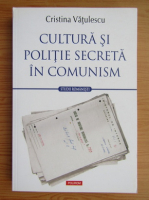 Anticariat: Cristina Vatulescu - Cultura si politie secreta in comunism