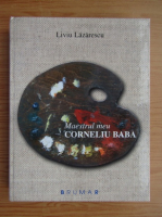 Liviu Lazarescu - Maestrul meu Corneliu Baba