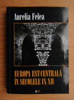 Aurelia Felea - Europa Est-Centrala in secolele IX-XII