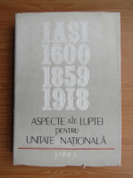 Gheorghe Buzatu - Aspecte ale luptei pentru unitate nationala. Iasi, 1600-1859-1918