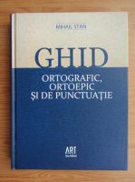 Anticariat: Mihail Stan - Ghid ortografic, ortoepic si de punctuatie