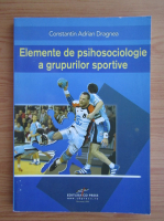 Constantin Adrian Dragnea - Elemente de psihosociologie a grupurilor sportive