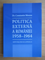 Constantin Moraru - Politica externa a Romaniei 1958-1964