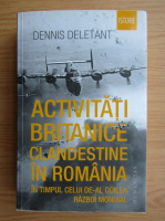 Dennis Deletant - Activitati britanice clandestine in Romania in timpul celui de-al Doilea Razboi Mondial