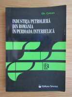 Gheorghe Calcan - Industria petroliera din Romania in perioada interbelica