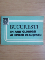 Bucuresti in anii gloriosi ai epocii Ceausescu