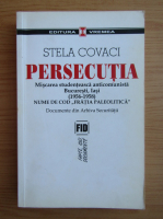 Anticariat: Stela Covaci - Persecutia. Miscarea studenteasca anticomunista. Bucuresti, Iasi 1956-1958