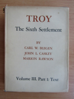 Carl W. Blegen - Troy, volumul 3, partea I. The sixth settlement. Text