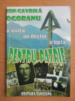 Ion Gavrila Ogoranu - O viata, un destin, o lupta pentru patrie