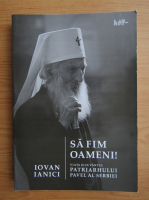 Anticariat: Iovan Ianici - Sa fim oameni! Viata si cuvantul Patriarhului Pavel al Serbiei