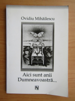 Ovidiu Mihailescu - Aici sunt anii dumneavoastra...