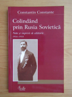 Constantin Constante - Colindand prin Rusia Sovietica. Note si impresii de calatorie, 1916-1918