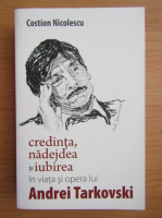 Costion Nicolescu - Credinta, nadejdea si iubirea in viata si opera lui Andrei Tarkivski