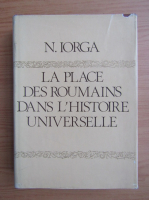 Nicolae Iorga - La place des roumains dans l'histoire universelle