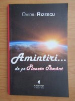 Ovidiu Rizescu - Amintiri... de pe planeta Pamant