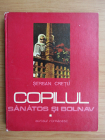 Anticariat: Serban Cretu - Copilul sanatos si bolnav (volumul 1)