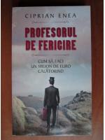 Ciprian Enea - Profesorul de fericire. Cum sa faci un milion de euro calatorind