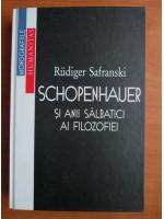 Rudiger Safranski - Schopenhauer si anii salbatici ai filozofiei